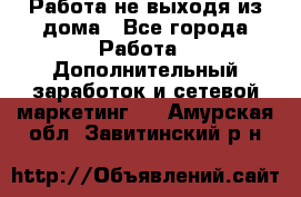 Работа не выходя из дома - Все города Работа » Дополнительный заработок и сетевой маркетинг   . Амурская обл.,Завитинский р-н